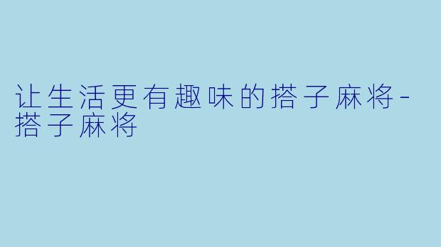 让生活更有趣味的搭子麻将-搭子麻将