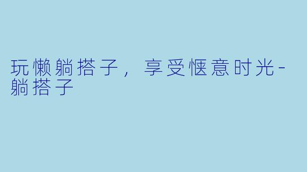 玩懒躺搭子，享受惬意时光