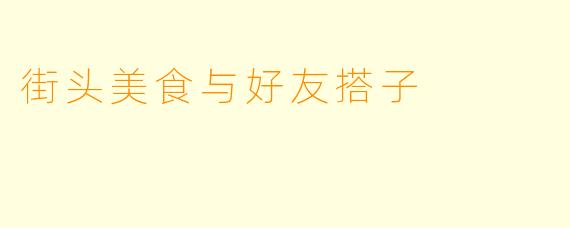 街头美食与好友搭子