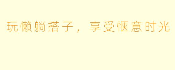 玩懒躺搭子，享受惬意时光