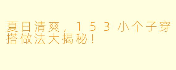 夏日清爽，153小个子穿搭做法大揭秘！
