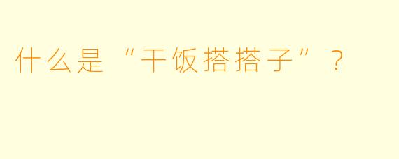 什么是“干饭搭搭子”？