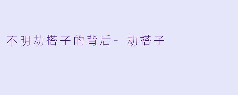 不明劫搭子的背后-劫搭子