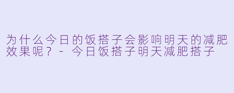 为什么今日的饭搭子会影响明天的减肥效果呢？