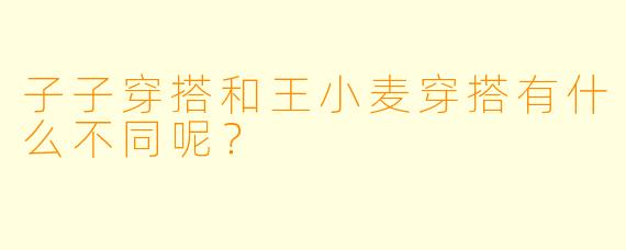 子子穿搭和王小麦穿搭有什么不同呢？