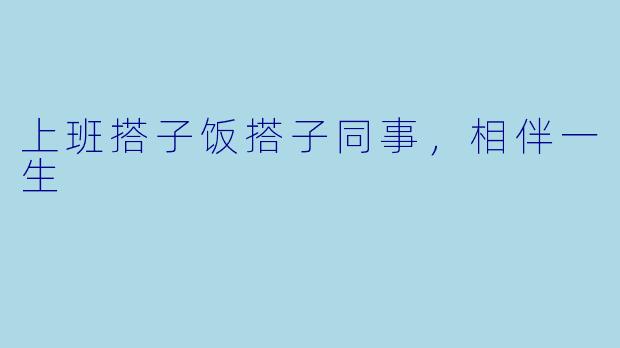 上班搭子饭搭子同事，相伴一生