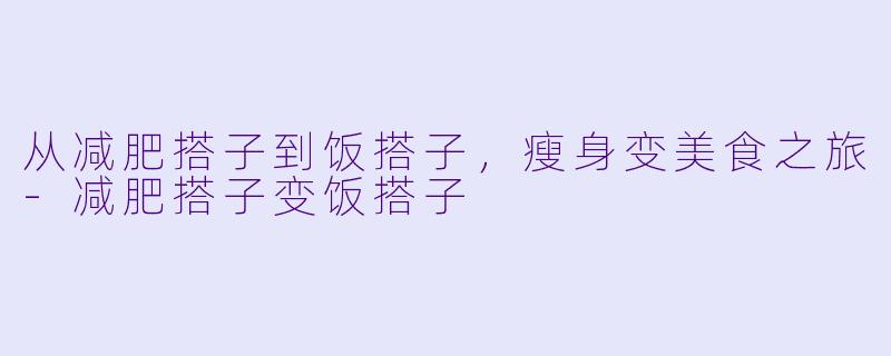 从减肥搭子到饭搭子，瘦身变美食之旅-减肥搭子变饭搭子