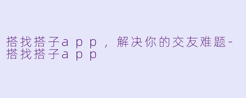 搭找搭子app，解决你的交友难题-搭找搭子app