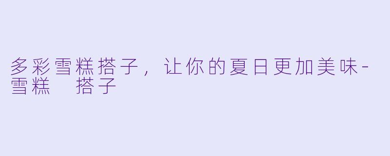 多彩雪糕搭子，让你的夏日更加美味-雪糕 搭子