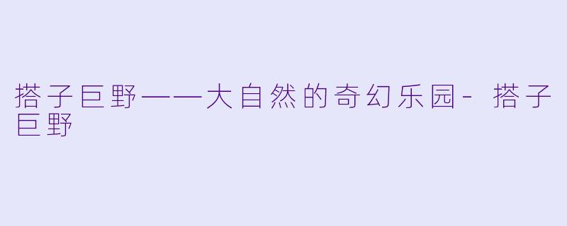 搭子巨野——大自然的奇幻乐园-搭子巨野