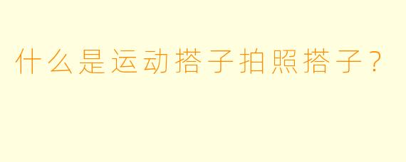 什么是运动搭子拍照搭子？