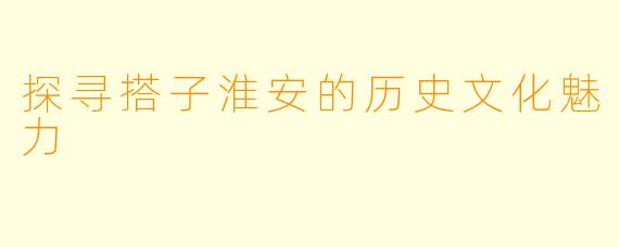 探寻搭子淮安的历史文化魅力