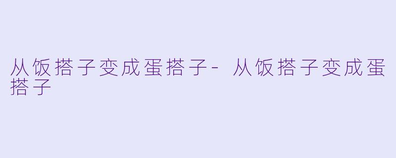 从饭搭子变成蛋搭子-从饭搭子变成蛋搭子