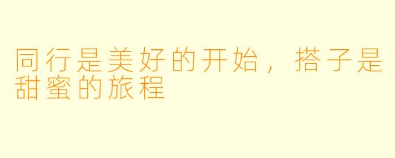 同行是美好的开始，搭子是甜蜜的旅程