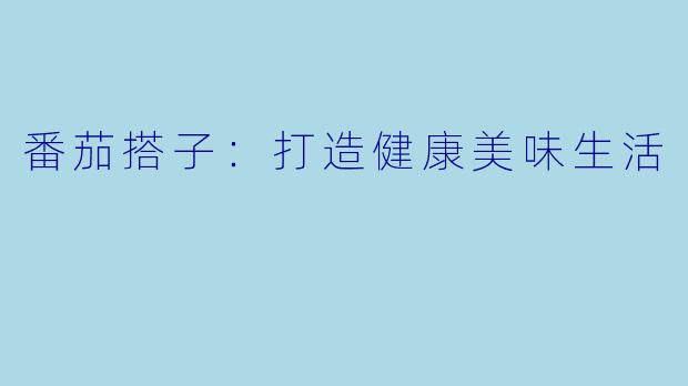 番茄搭子：打造健康美味生活