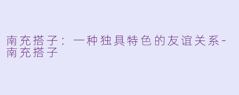 南充搭子:一种独具特色的友谊关系