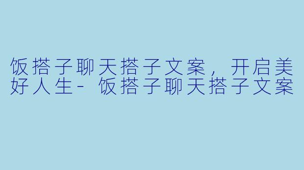 饭搭子聊天搭子文案，开启美好人生-饭搭子聊天搭子文案
