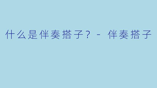 什么是伴奏搭子？