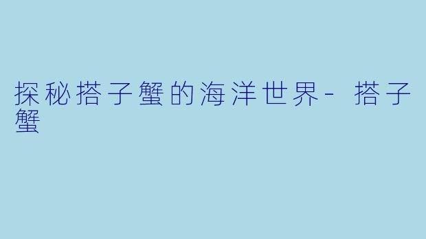 探秘搭子蟹的海洋世界-搭子蟹