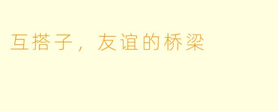 互搭子，友谊的桥梁