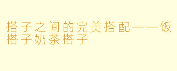 搭子之间的完美搭配——饭搭子奶茶搭子