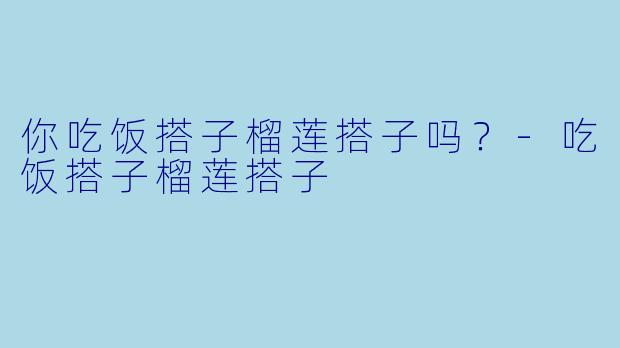 你吃饭搭子榴莲搭子吗？