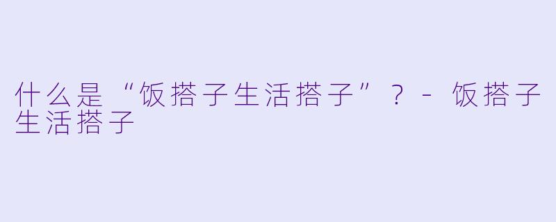 什么是“饭搭子生活搭子”？