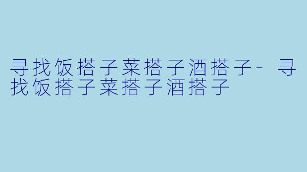 寻找饭搭子菜搭子酒搭子-寻找饭搭子菜搭子酒搭子