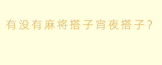 有没有麻将搭子宵夜搭子？