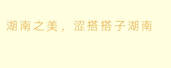 湖南之美，涩搭搭子湖南