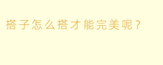 搭子怎么搭才能完美呢？