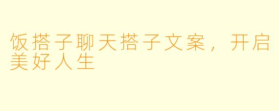 饭搭子聊天搭子文案，开启美好人生
