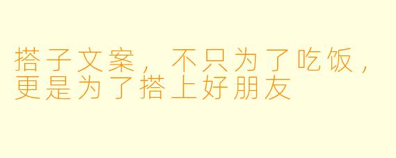 搭子文案，不只为了吃饭，更是为了搭上好朋友