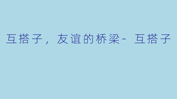 互搭子，友谊的桥梁