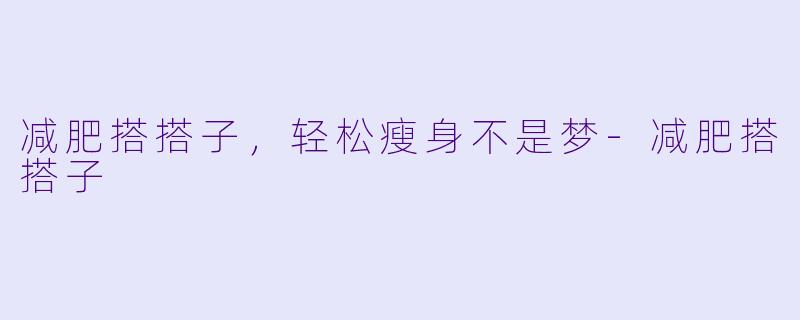 减肥搭搭子，轻松瘦身不是梦-减肥搭搭子