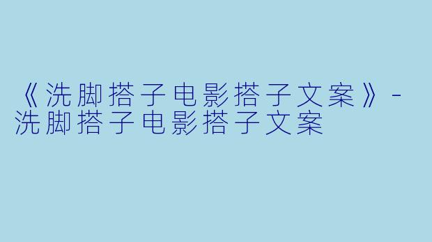 《洗脚搭子电影搭子文案》-洗脚搭子电影搭子文案