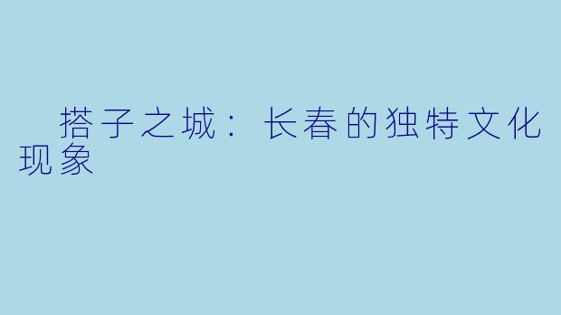 搭子之城:长春的独特文化现象