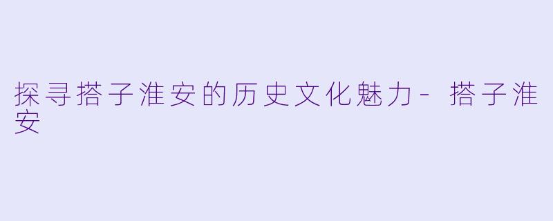 探寻搭子淮安的历史文化魅力