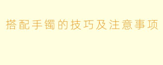 搭配手镯的技巧及注意事项