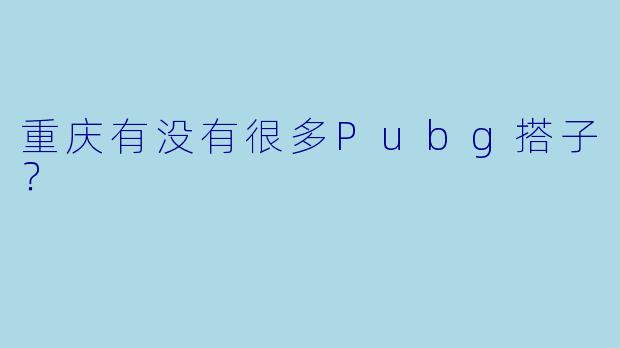 重庆有没有很多Pubg搭子？
