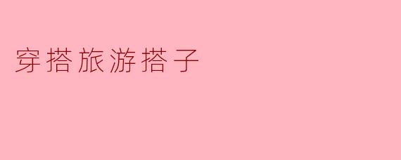 穿搭旅游搭子需要注意什么？