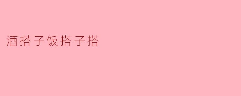 为什么有人会说“酒搭子饭搭子搭”呢？