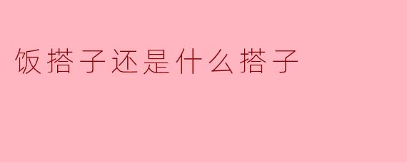 饭搭子还是什么搭子