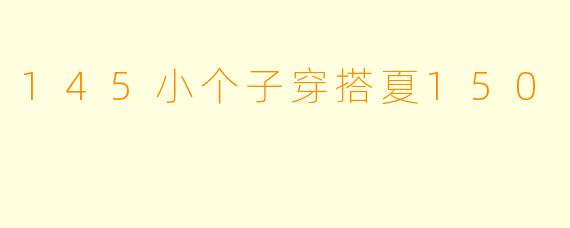 145小个子穿搭夏150