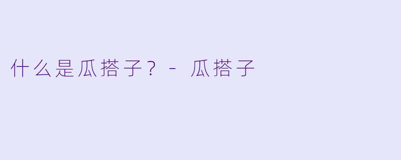 什么是瓜搭子？