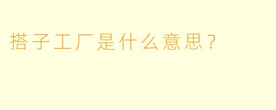 搭子工厂是什么意思？