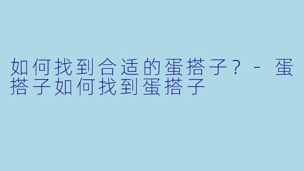 如何找到合适的蛋搭子？-蛋搭子如何找到蛋搭子