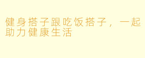 健身搭子跟吃饭搭子，一起助力健康生活