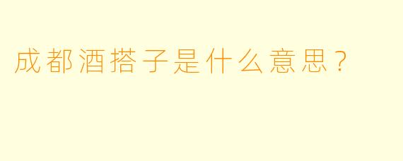 成都酒搭子是什么意思？