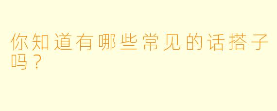 你知道有哪些常见的话搭子吗？